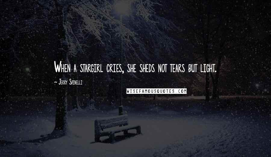 Jerry Spinelli Quotes: When a stargirl cries, she sheds not tears but light.