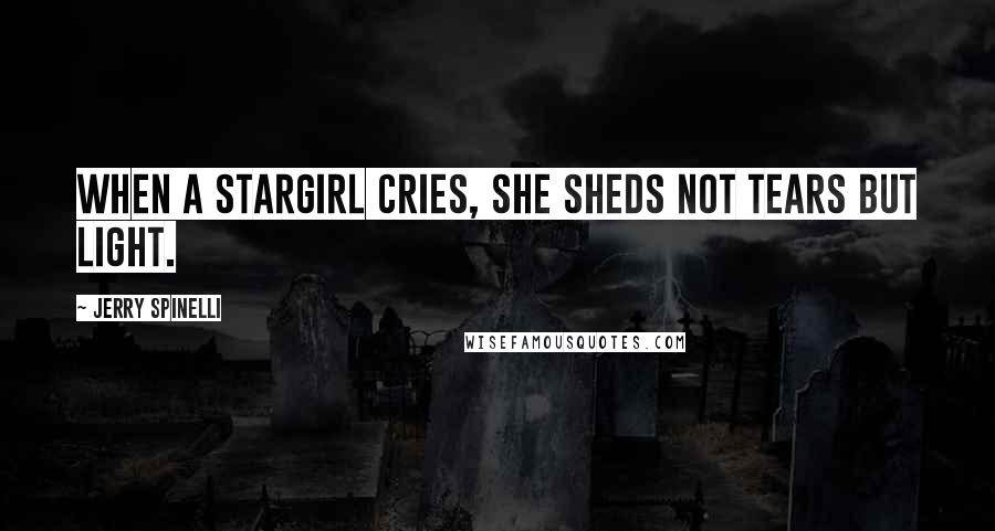 Jerry Spinelli Quotes: When a stargirl cries, she sheds not tears but light.