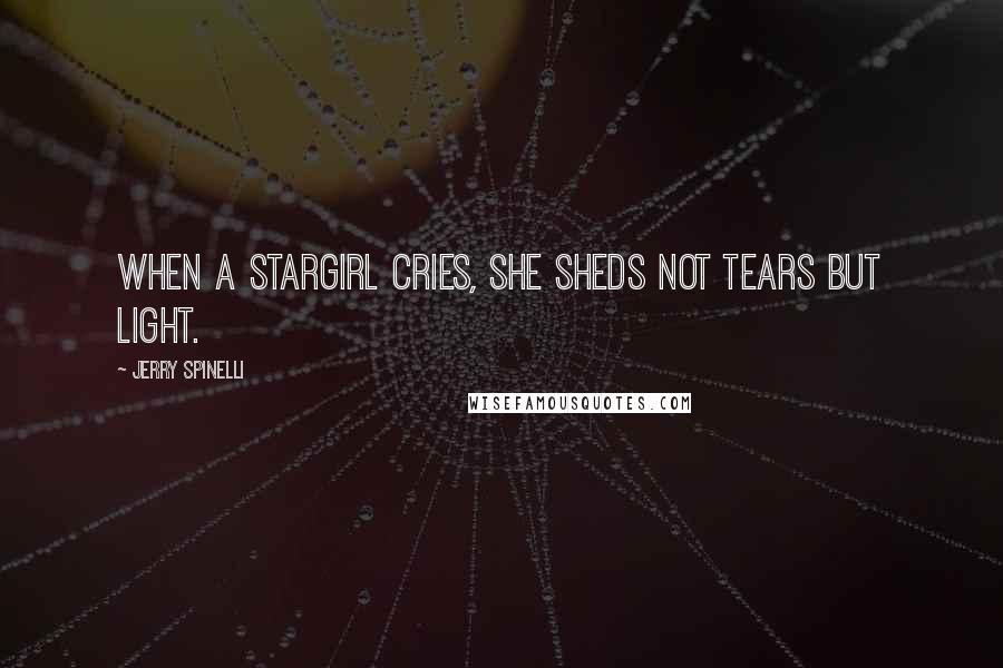 Jerry Spinelli Quotes: When a stargirl cries, she sheds not tears but light.