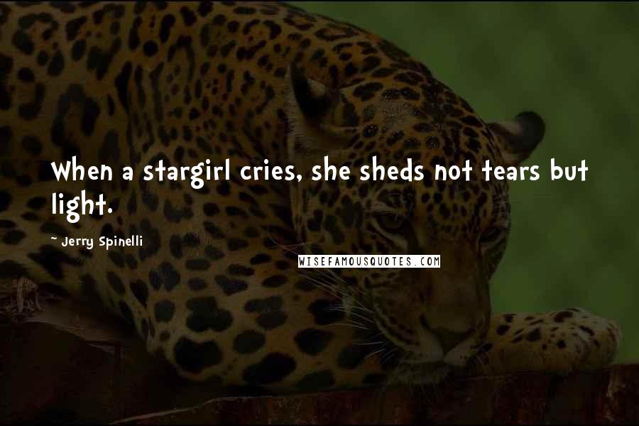 Jerry Spinelli Quotes: When a stargirl cries, she sheds not tears but light.