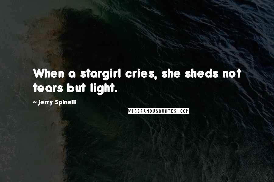 Jerry Spinelli Quotes: When a stargirl cries, she sheds not tears but light.