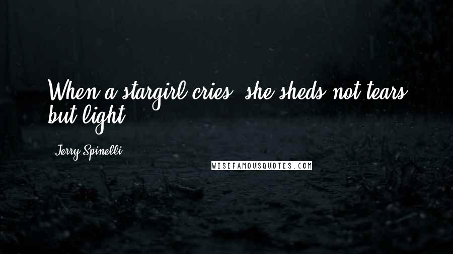 Jerry Spinelli Quotes: When a stargirl cries, she sheds not tears but light.