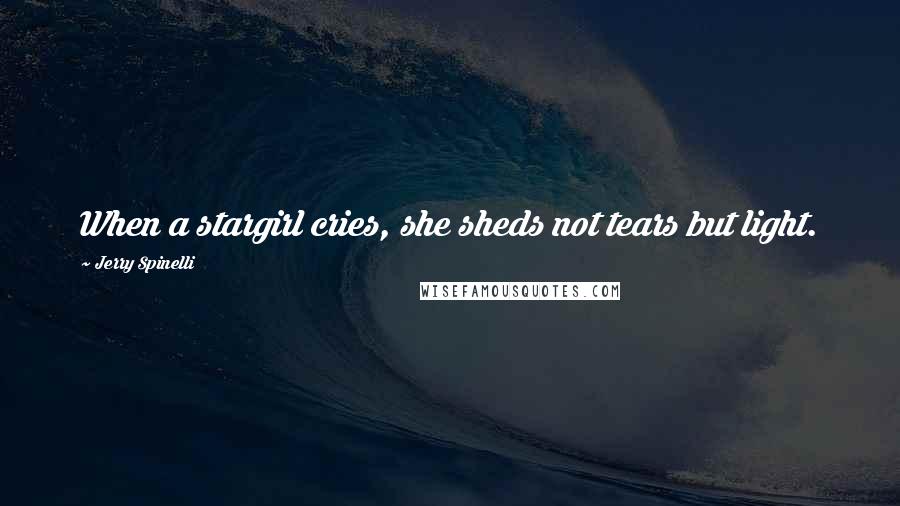 Jerry Spinelli Quotes: When a stargirl cries, she sheds not tears but light.