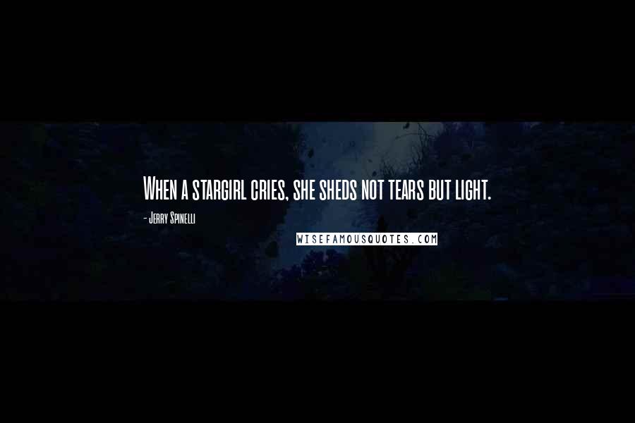 Jerry Spinelli Quotes: When a stargirl cries, she sheds not tears but light.