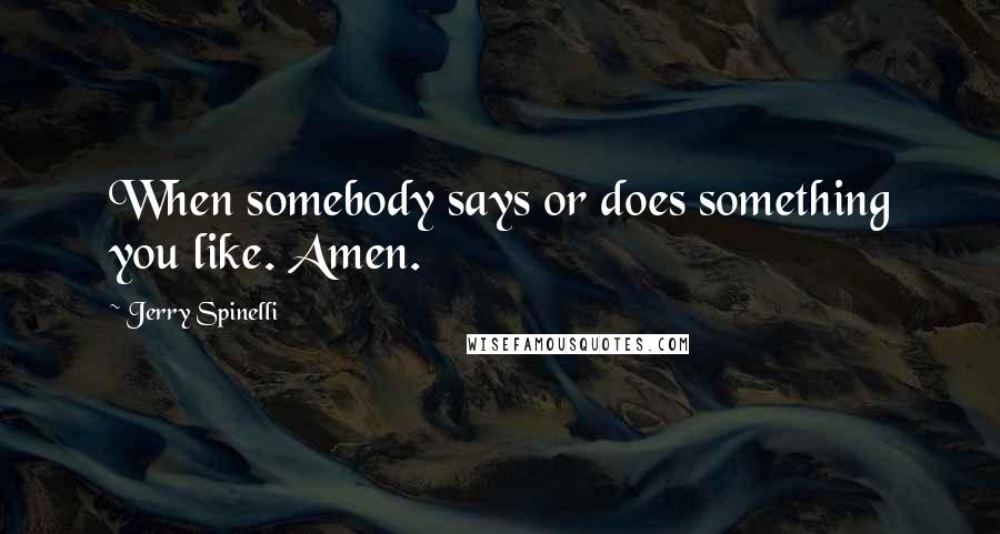 Jerry Spinelli Quotes: When somebody says or does something you like. Amen.