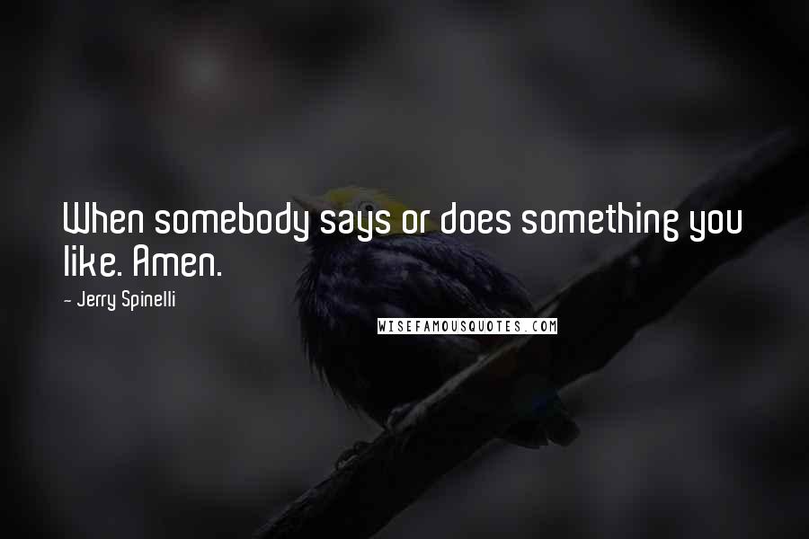 Jerry Spinelli Quotes: When somebody says or does something you like. Amen.