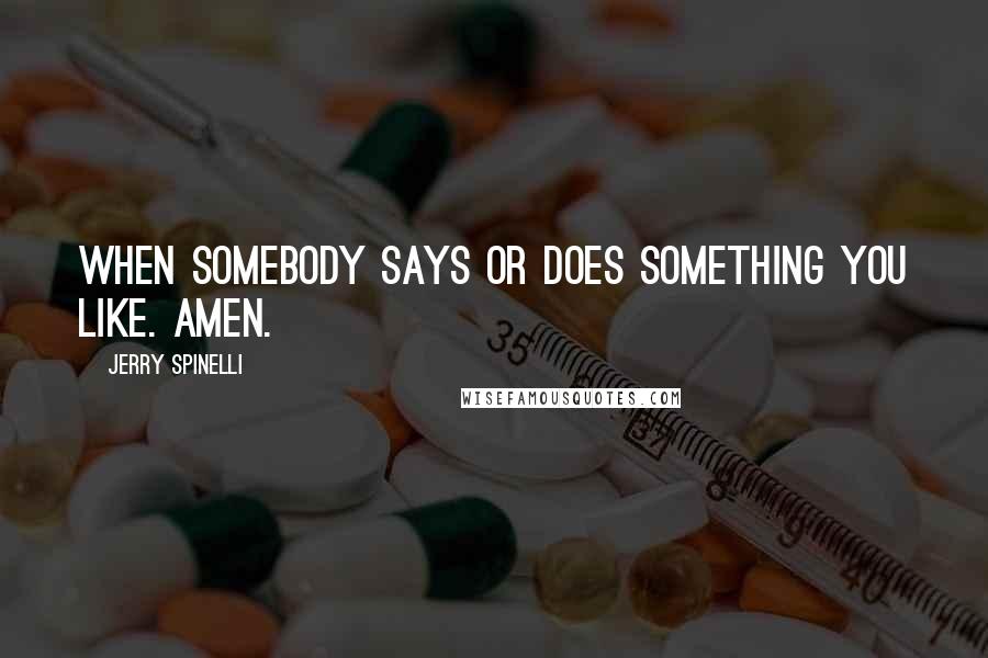Jerry Spinelli Quotes: When somebody says or does something you like. Amen.