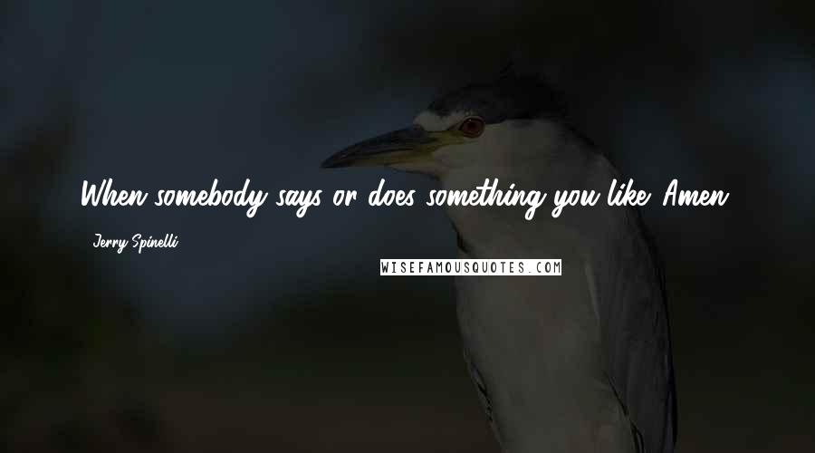 Jerry Spinelli Quotes: When somebody says or does something you like. Amen.