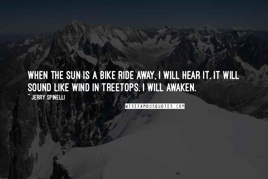 Jerry Spinelli Quotes: When the sun is a bike ride away, I will hear it. It will sound like wind in treetops. I will awaken.