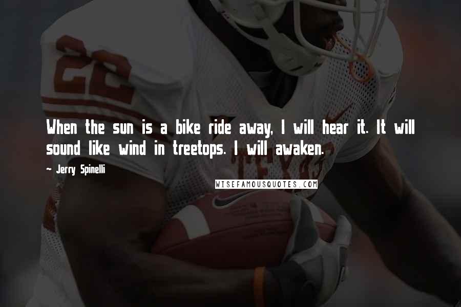 Jerry Spinelli Quotes: When the sun is a bike ride away, I will hear it. It will sound like wind in treetops. I will awaken.