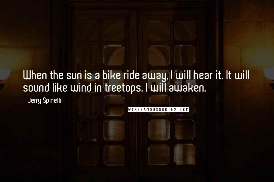 Jerry Spinelli Quotes: When the sun is a bike ride away, I will hear it. It will sound like wind in treetops. I will awaken.