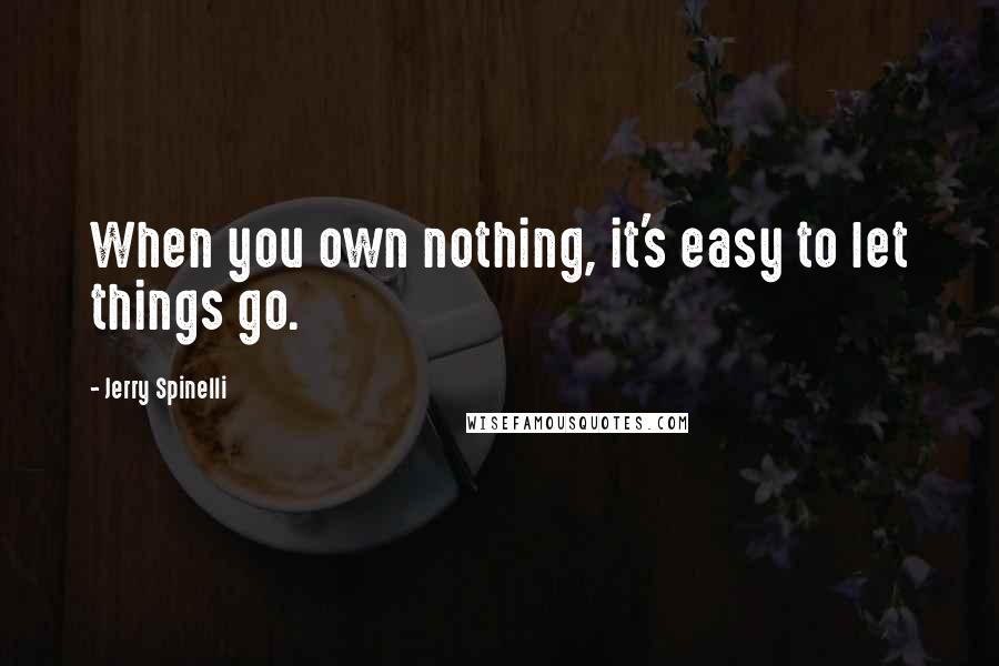 Jerry Spinelli Quotes: When you own nothing, it's easy to let things go.