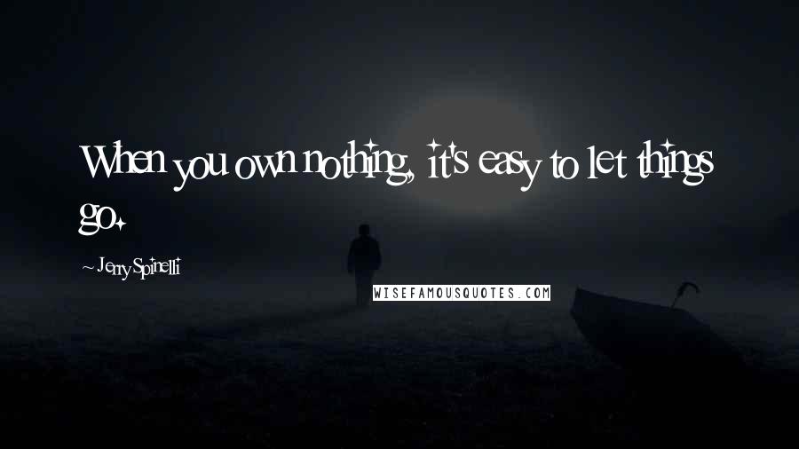 Jerry Spinelli Quotes: When you own nothing, it's easy to let things go.