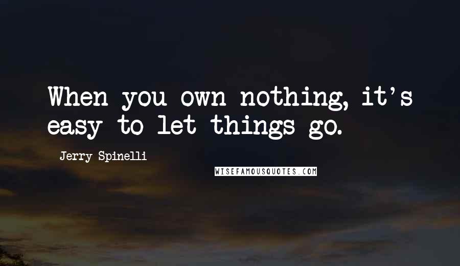 Jerry Spinelli Quotes: When you own nothing, it's easy to let things go.