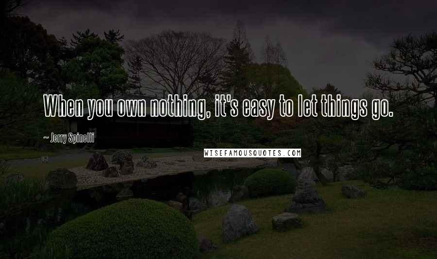 Jerry Spinelli Quotes: When you own nothing, it's easy to let things go.