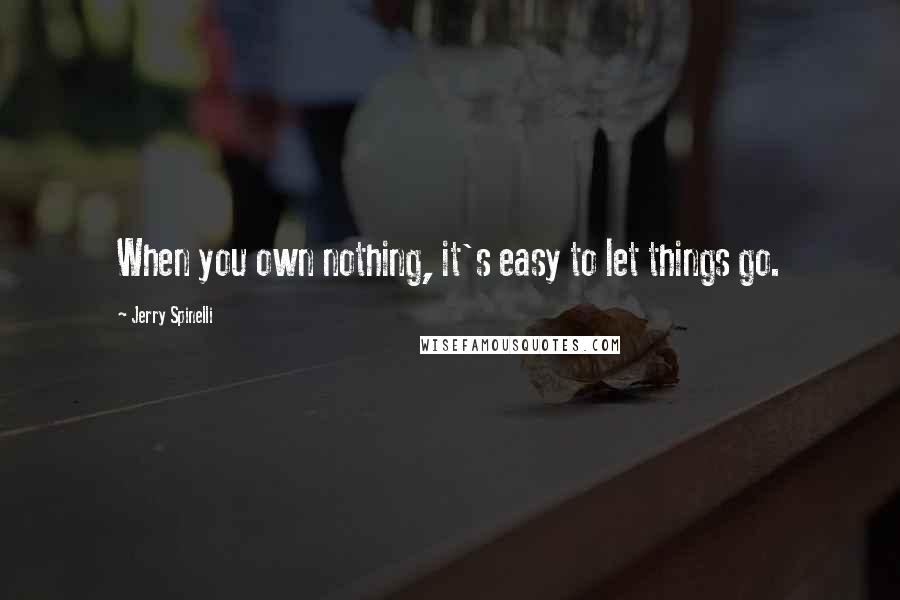 Jerry Spinelli Quotes: When you own nothing, it's easy to let things go.