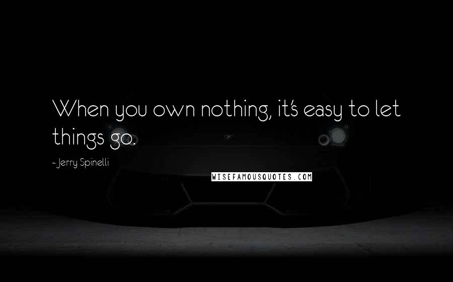 Jerry Spinelli Quotes: When you own nothing, it's easy to let things go.