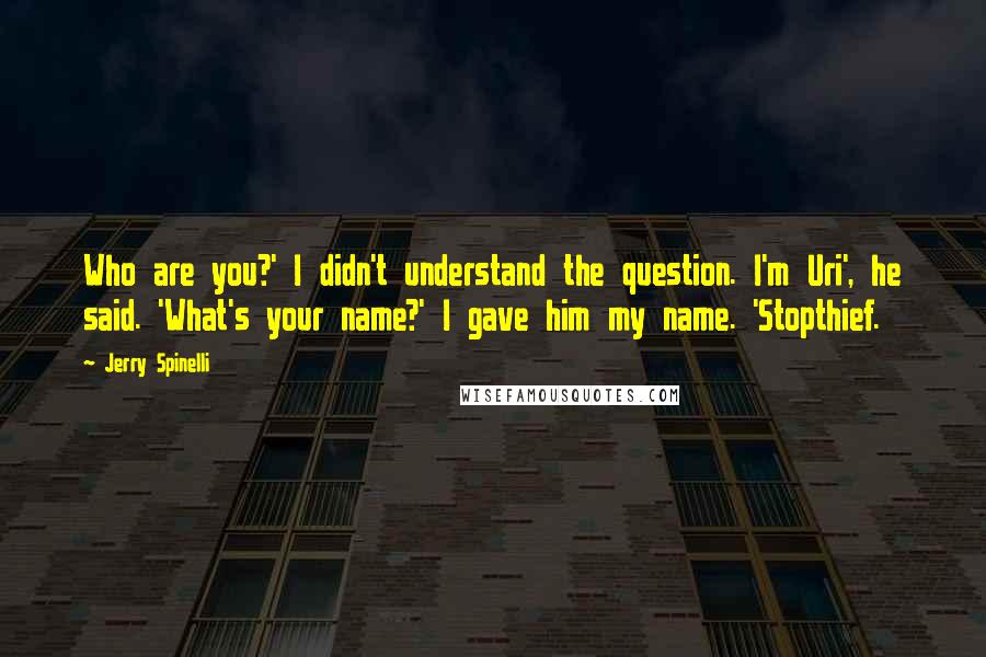 Jerry Spinelli Quotes: Who are you?' I didn't understand the question. I'm Uri', he said. 'What's your name?' I gave him my name. 'Stopthief.