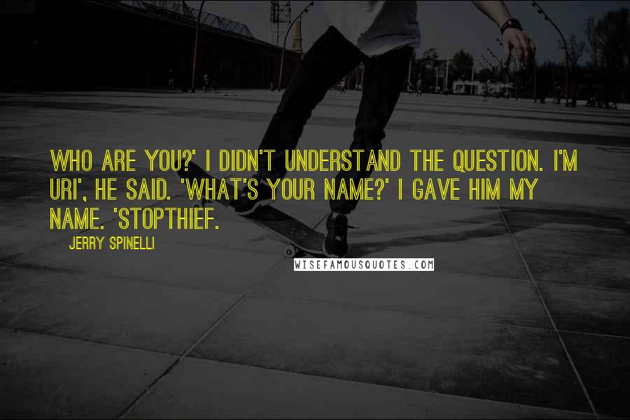 Jerry Spinelli Quotes: Who are you?' I didn't understand the question. I'm Uri', he said. 'What's your name?' I gave him my name. 'Stopthief.