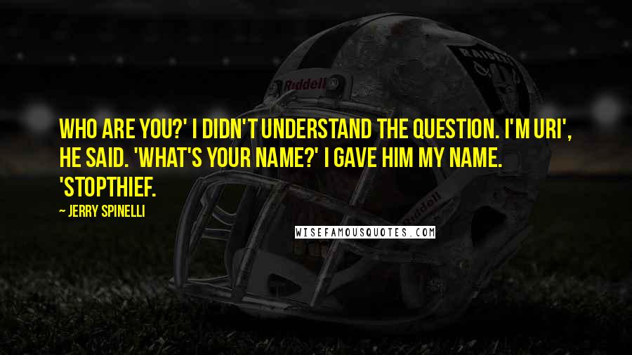 Jerry Spinelli Quotes: Who are you?' I didn't understand the question. I'm Uri', he said. 'What's your name?' I gave him my name. 'Stopthief.