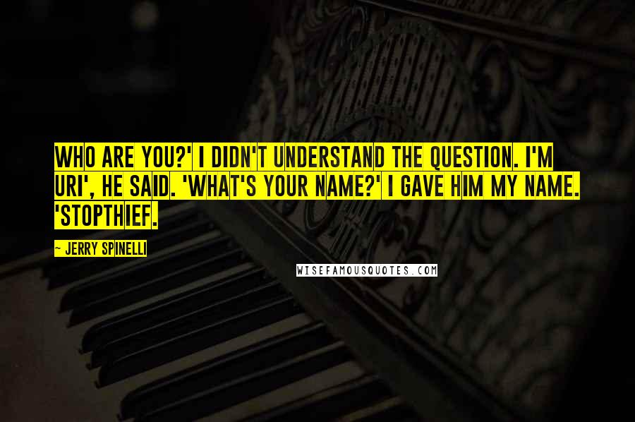 Jerry Spinelli Quotes: Who are you?' I didn't understand the question. I'm Uri', he said. 'What's your name?' I gave him my name. 'Stopthief.