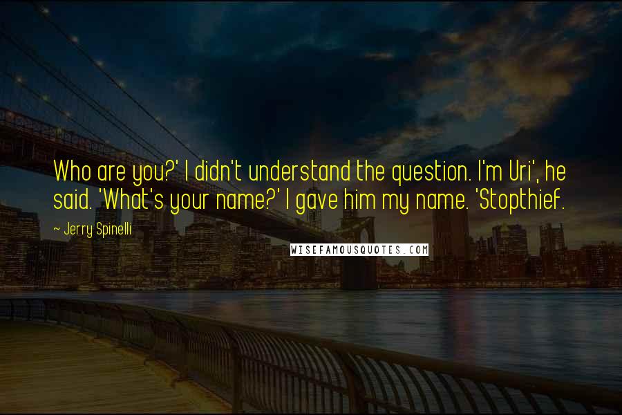 Jerry Spinelli Quotes: Who are you?' I didn't understand the question. I'm Uri', he said. 'What's your name?' I gave him my name. 'Stopthief.