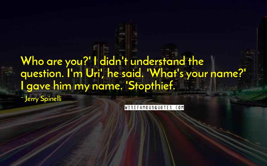 Jerry Spinelli Quotes: Who are you?' I didn't understand the question. I'm Uri', he said. 'What's your name?' I gave him my name. 'Stopthief.