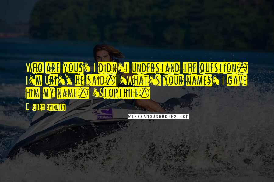Jerry Spinelli Quotes: Who are you?' I didn't understand the question. I'm Uri', he said. 'What's your name?' I gave him my name. 'Stopthief.