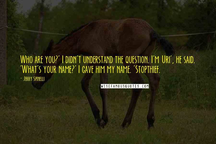 Jerry Spinelli Quotes: Who are you?' I didn't understand the question. I'm Uri', he said. 'What's your name?' I gave him my name. 'Stopthief.