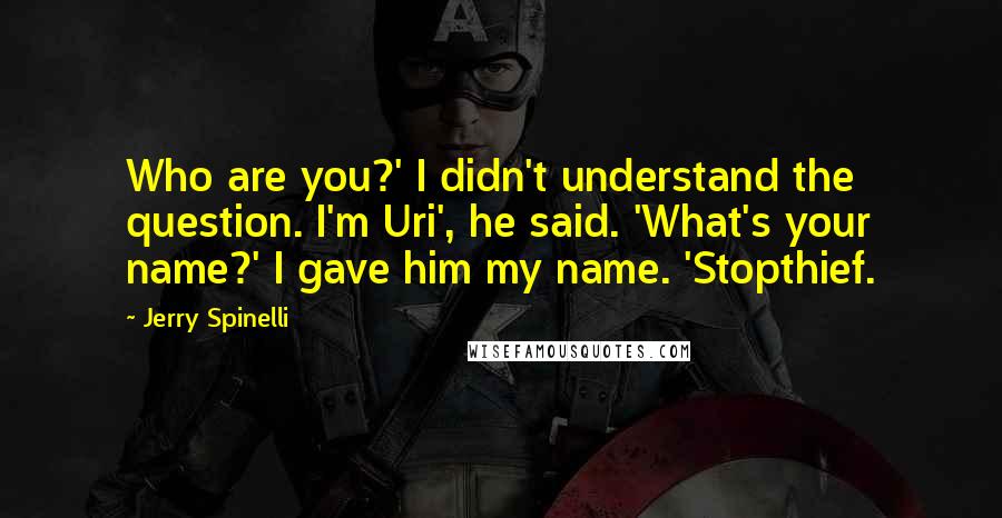 Jerry Spinelli Quotes: Who are you?' I didn't understand the question. I'm Uri', he said. 'What's your name?' I gave him my name. 'Stopthief.