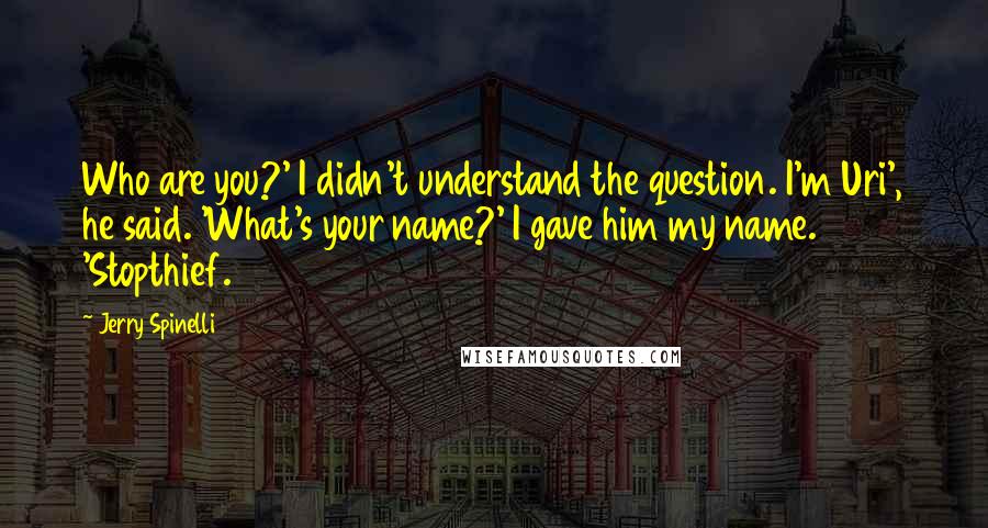 Jerry Spinelli Quotes: Who are you?' I didn't understand the question. I'm Uri', he said. 'What's your name?' I gave him my name. 'Stopthief.