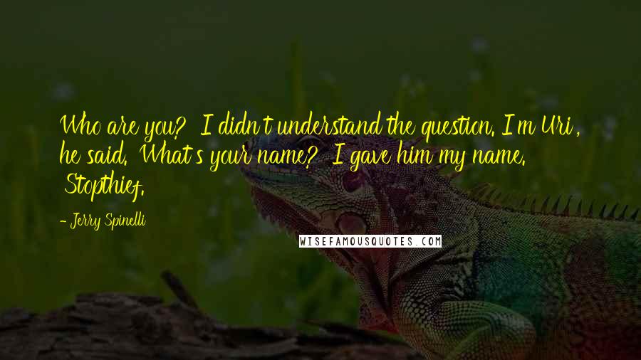 Jerry Spinelli Quotes: Who are you?' I didn't understand the question. I'm Uri', he said. 'What's your name?' I gave him my name. 'Stopthief.