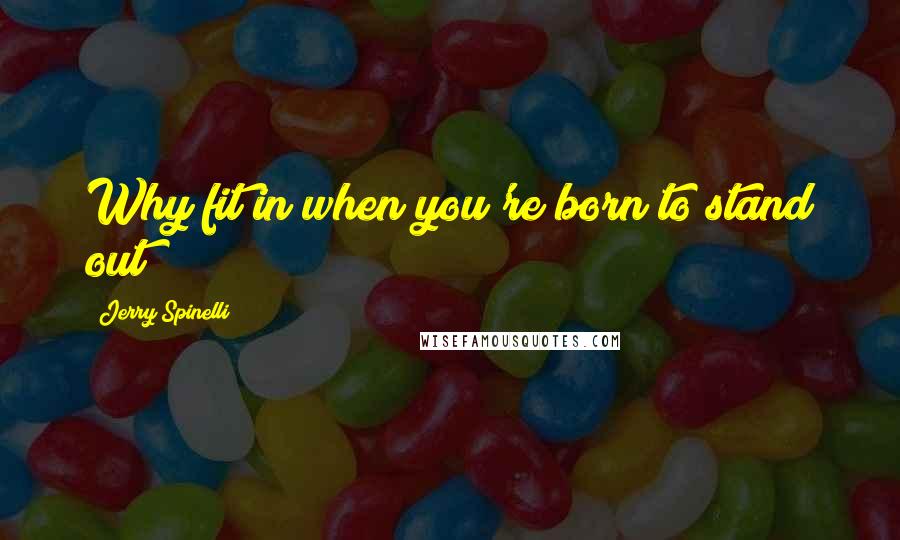 Jerry Spinelli Quotes: Why fit in when you're born to stand out?