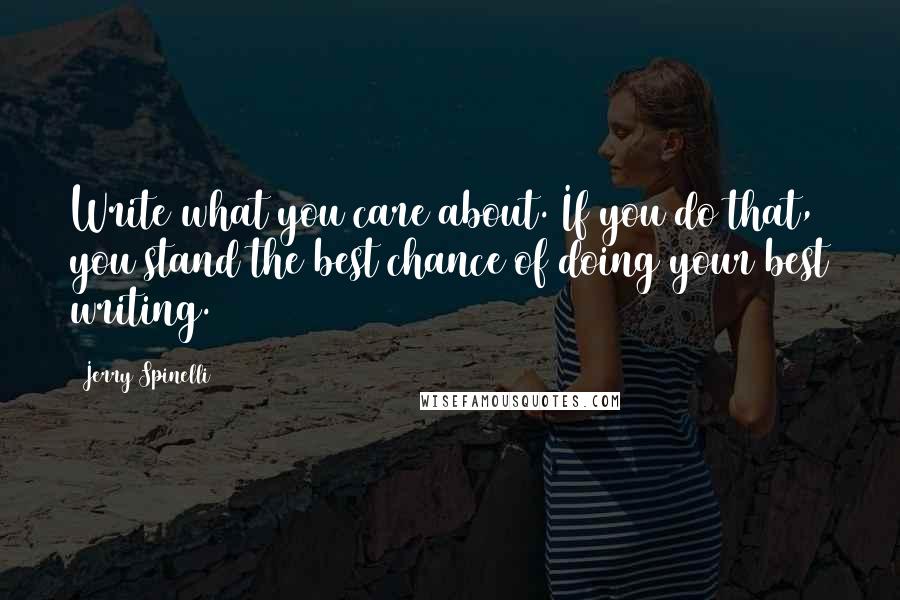 Jerry Spinelli Quotes: Write what you care about. If you do that, you stand the best chance of doing your best writing.