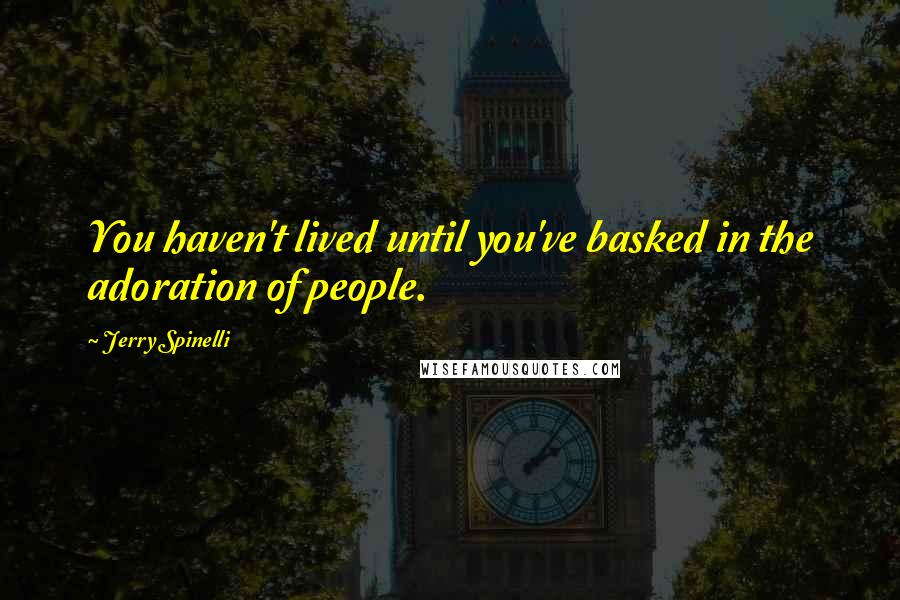 Jerry Spinelli Quotes: You haven't lived until you've basked in the adoration of people.
