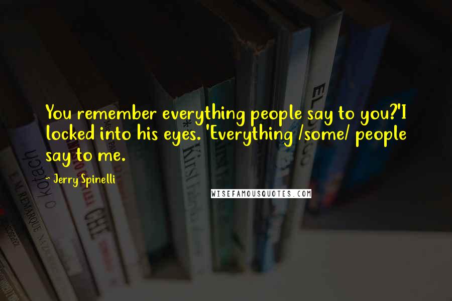 Jerry Spinelli Quotes: You remember everything people say to you?'I locked into his eyes. 'Everything /some/ people say to me.