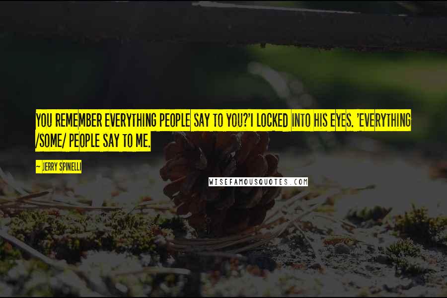 Jerry Spinelli Quotes: You remember everything people say to you?'I locked into his eyes. 'Everything /some/ people say to me.