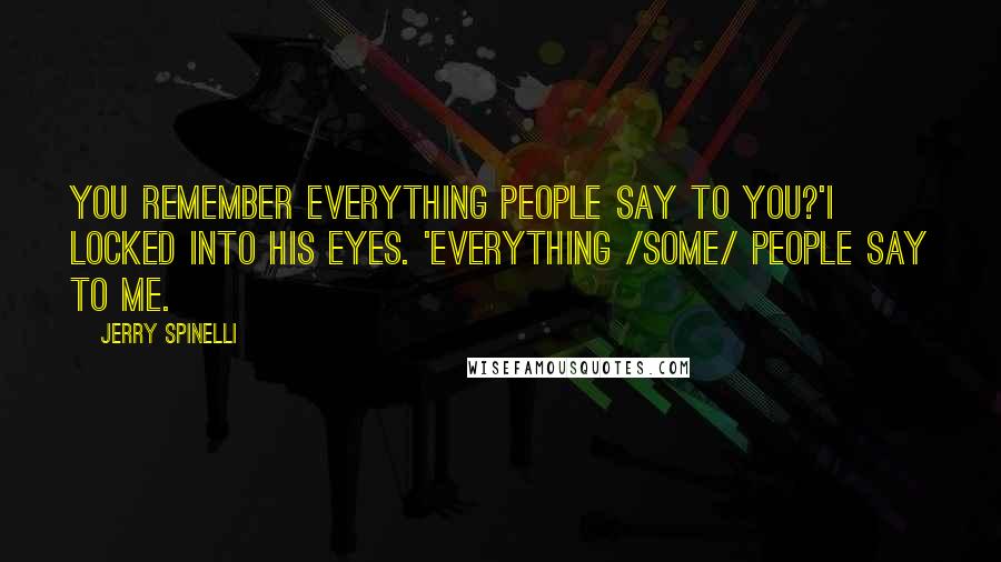 Jerry Spinelli Quotes: You remember everything people say to you?'I locked into his eyes. 'Everything /some/ people say to me.