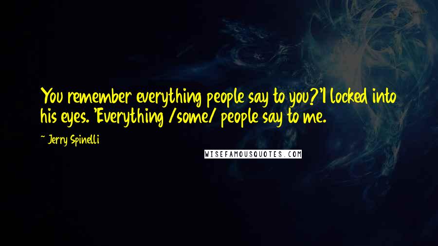 Jerry Spinelli Quotes: You remember everything people say to you?'I locked into his eyes. 'Everything /some/ people say to me.