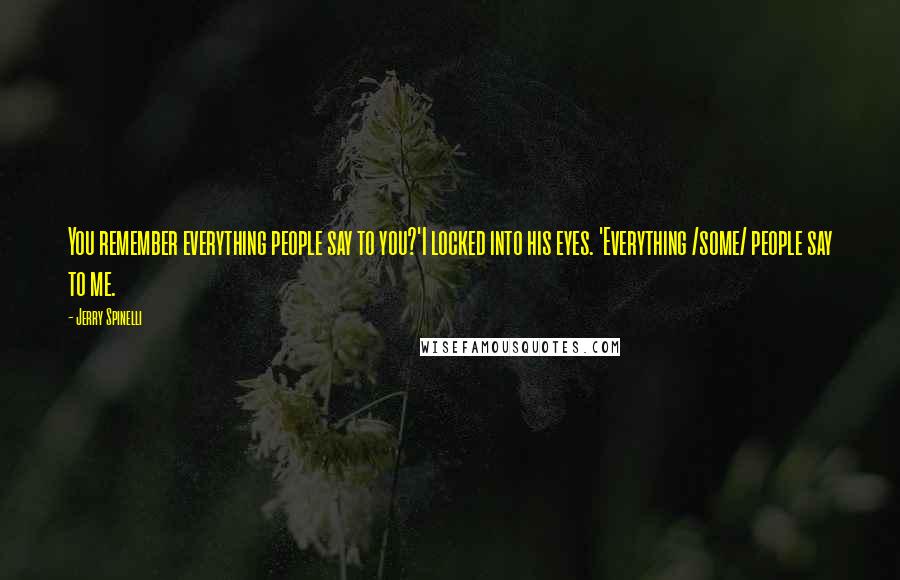 Jerry Spinelli Quotes: You remember everything people say to you?'I locked into his eyes. 'Everything /some/ people say to me.