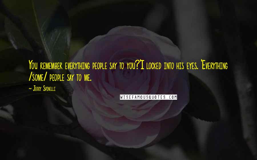 Jerry Spinelli Quotes: You remember everything people say to you?'I locked into his eyes. 'Everything /some/ people say to me.