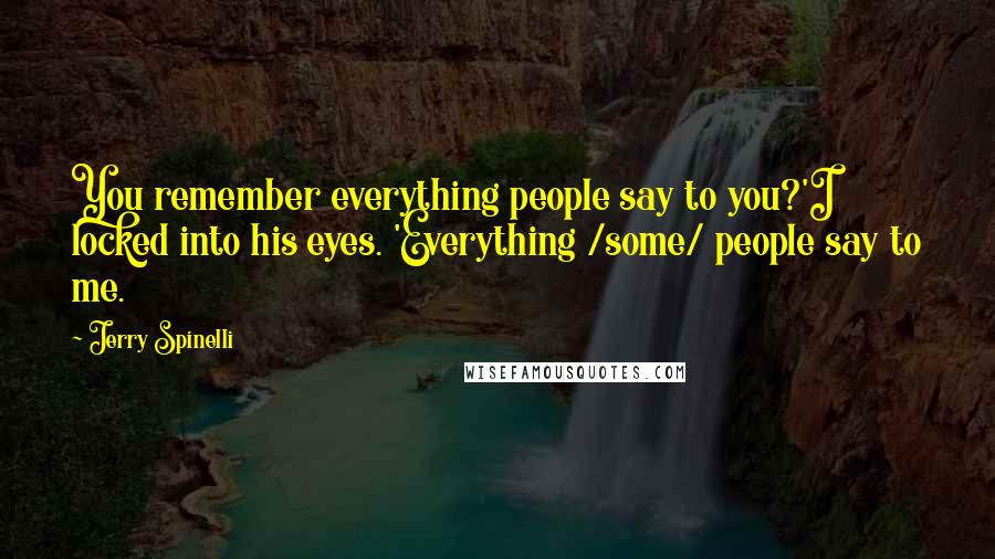 Jerry Spinelli Quotes: You remember everything people say to you?'I locked into his eyes. 'Everything /some/ people say to me.