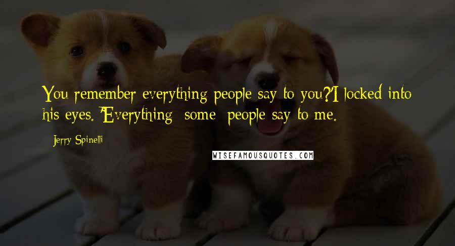 Jerry Spinelli Quotes: You remember everything people say to you?'I locked into his eyes. 'Everything /some/ people say to me.