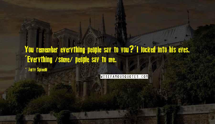 Jerry Spinelli Quotes: You remember everything people say to you?'I locked into his eyes. 'Everything /some/ people say to me.