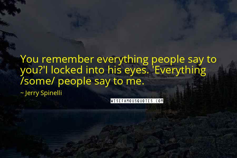 Jerry Spinelli Quotes: You remember everything people say to you?'I locked into his eyes. 'Everything /some/ people say to me.