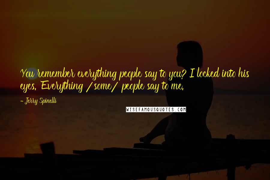 Jerry Spinelli Quotes: You remember everything people say to you?'I locked into his eyes. 'Everything /some/ people say to me.