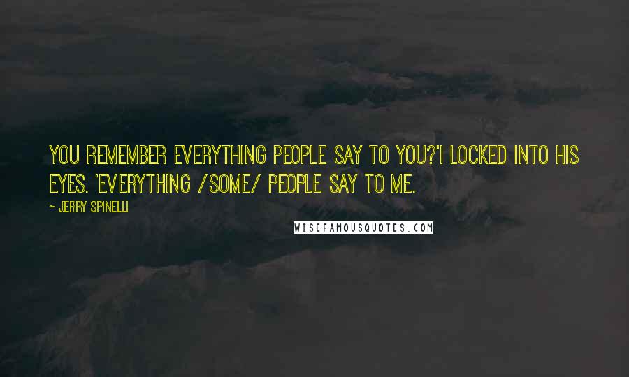 Jerry Spinelli Quotes: You remember everything people say to you?'I locked into his eyes. 'Everything /some/ people say to me.