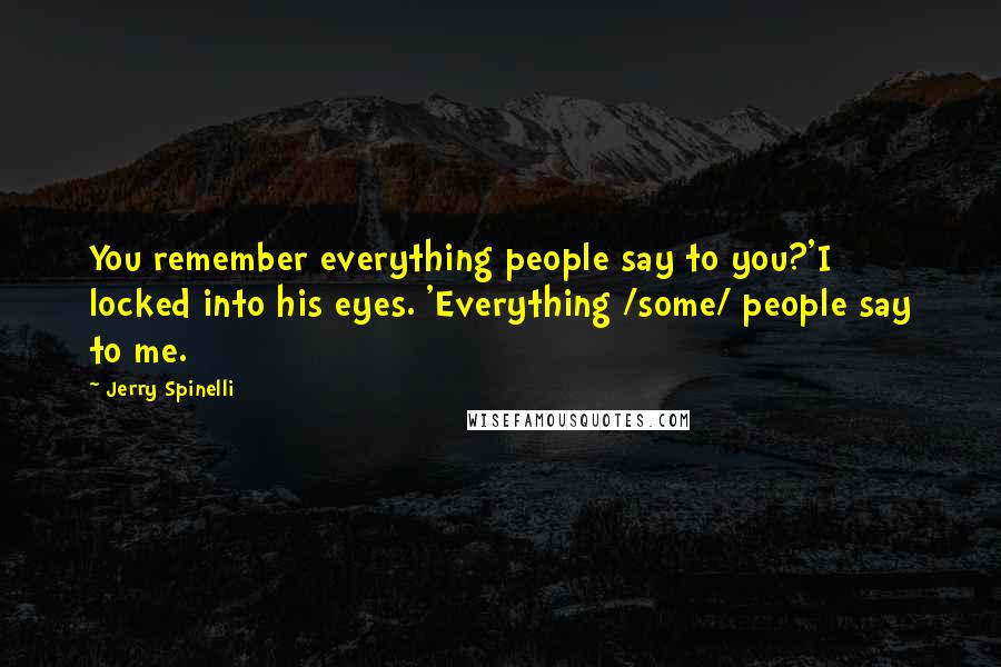 Jerry Spinelli Quotes: You remember everything people say to you?'I locked into his eyes. 'Everything /some/ people say to me.