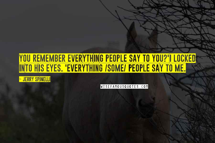 Jerry Spinelli Quotes: You remember everything people say to you?'I locked into his eyes. 'Everything /some/ people say to me.