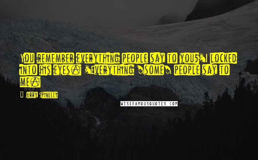 Jerry Spinelli Quotes: You remember everything people say to you?'I locked into his eyes. 'Everything /some/ people say to me.